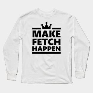 Make Fetch Happen Long Sleeve T-Shirt